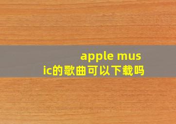 apple music的歌曲可以下载吗